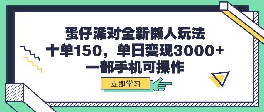 蛋仔派对全新懒人玩法，十单150，单日变现3000+，一部手机可操作云富网创-网创项目资源站-副业项目-创业项目-搞钱项目云富网创