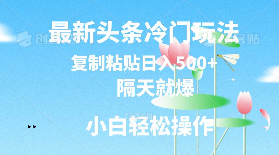 最新头条冷门玩法，隔天就爆，复制粘贴日入500+云富网创-网创项目资源站-副业项目-创业项目-搞钱项目云富网创