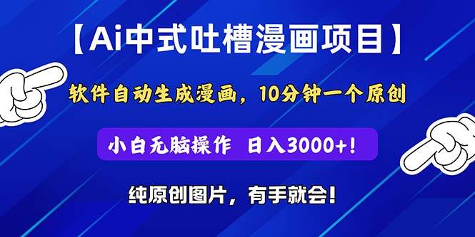 Ai中式吐槽漫画项目，软件自动生成漫画，10分钟一个原创，小白日入3000+云富网创-网创项目资源站-副业项目-创业项目-搞钱项目云富网创