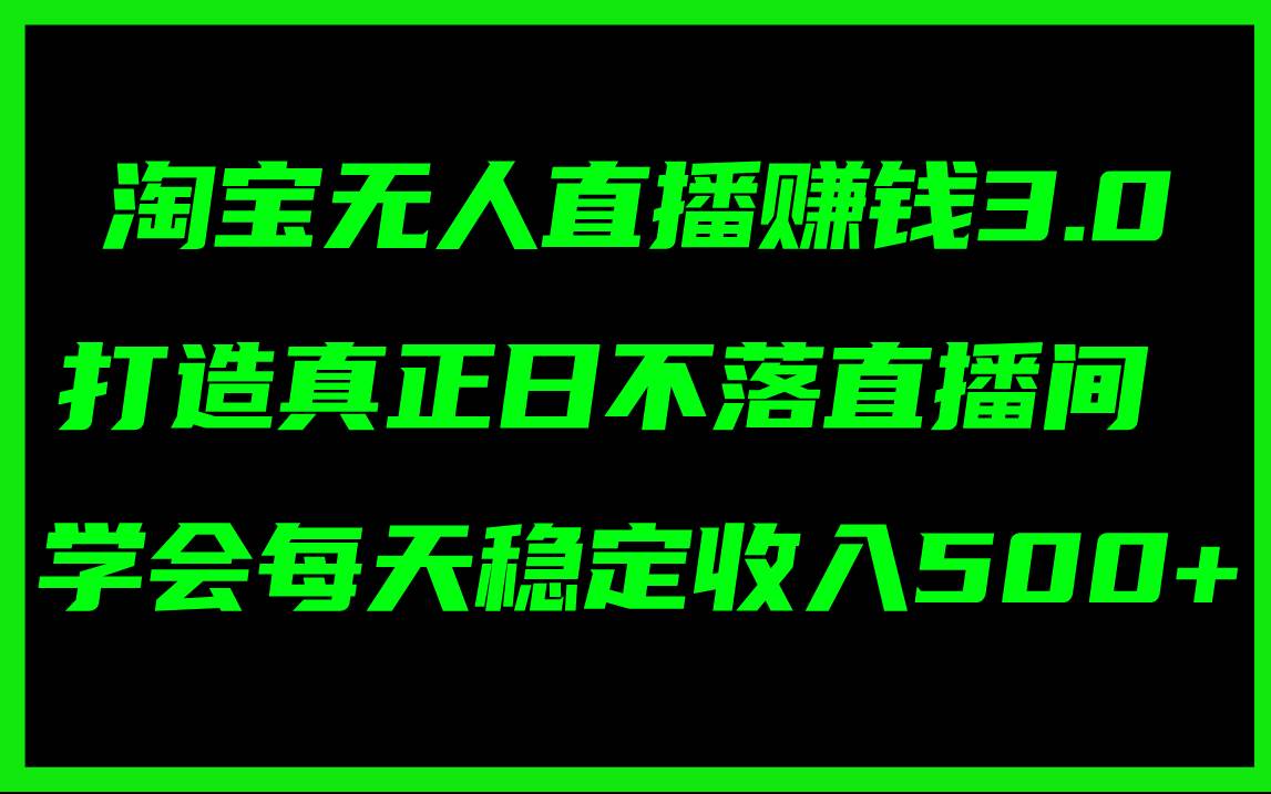 淘宝无人直播赚钱3.0，打造真正日不落直播间 ，学会每天稳定收入500+云富网创-网创项目资源站-副业项目-创业项目-搞钱项目云富网创