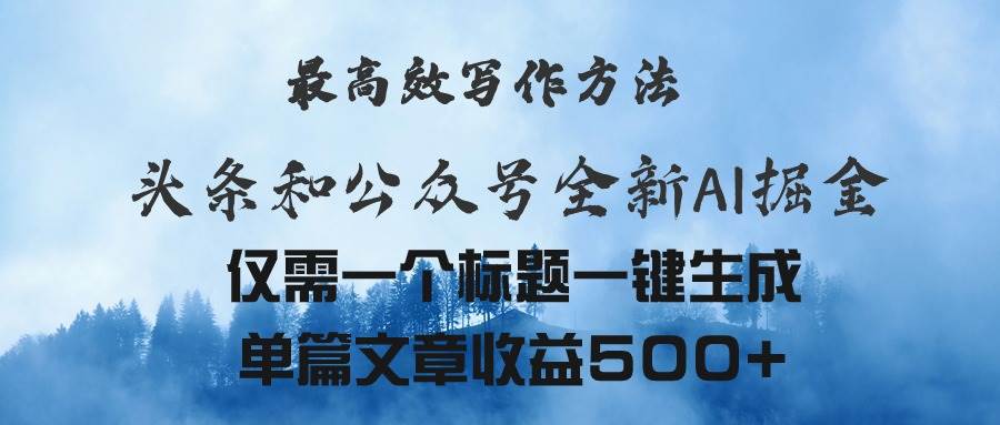 头条与公众号AI掘金新玩法，最高效写作方法，仅需一个标题一键生成单篇…云富网创-网创项目资源站-副业项目-创业项目-搞钱项目云富网创