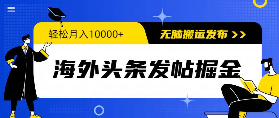 海外头条发帖掘金，轻松月入10000+，无脑搬运发布，新手小白无门槛云富网创-网创项目资源站-副业项目-创业项目-搞钱项目云富网创