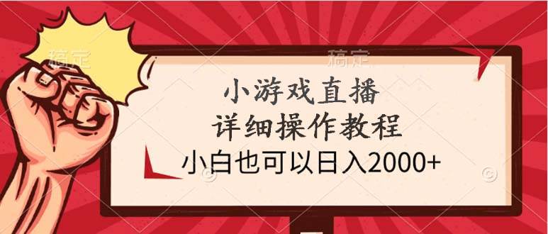 小游戏直播详细操作教程，小白也可以日入2000+云富网创-网创项目资源站-副业项目-创业项目-搞钱项目云富网创