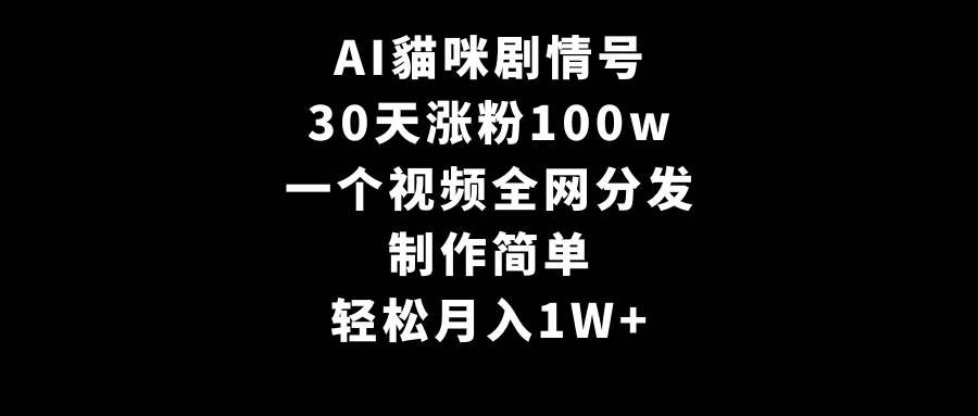 AI貓咪剧情号，30天涨粉100w，制作简单，一个视频全网分发，轻松月入1W+云富网创-网创项目资源站-副业项目-创业项目-搞钱项目云富网创