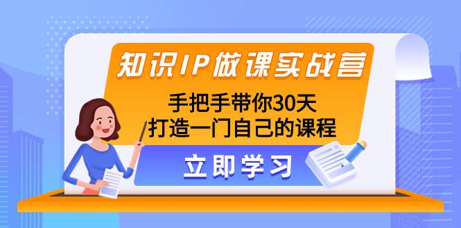 知识IP做课实战营，手把手带你30天打造一门自己的课程云富网创-网创项目资源站-副业项目-创业项目-搞钱项目云富网创