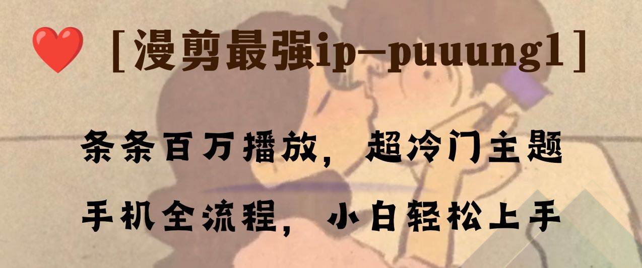 条条百万播放，漫剪最强冷门ip-puuung1，手机全流程，小白轻松学会！云富网创-网创项目资源站-副业项目-创业项目-搞钱项目云富网创