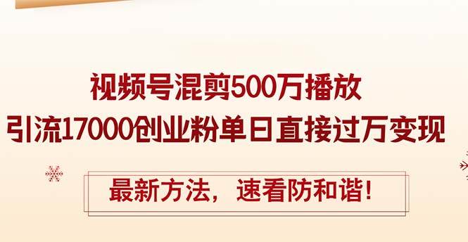 精华帖视频号混剪500万播放引流17000创业粉，单日直接过万变现，最新方…云富网创-网创项目资源站-副业项目-创业项目-搞钱项目云富网创