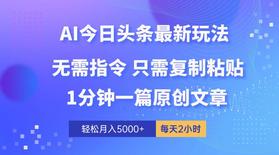 AI头条最新玩法 1分钟一篇 100%过原创 无脑复制粘贴 轻松月入5000+ 每…云富网创-网创项目资源站-副业项目-创业项目-搞钱项目云富网创