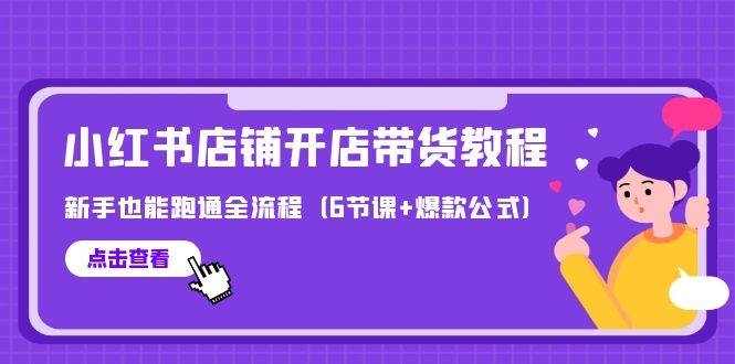 最新小红书店铺开店带货教程，新手也能跑通全流程（6节课+爆款公式）云富网创-网创项目资源站-副业项目-创业项目-搞钱项目云富网创