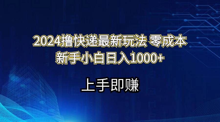 2024撸快递最新玩法零成本新手小白日入1000+云富网创-网创项目资源站-副业项目-创业项目-搞钱项目云富网创