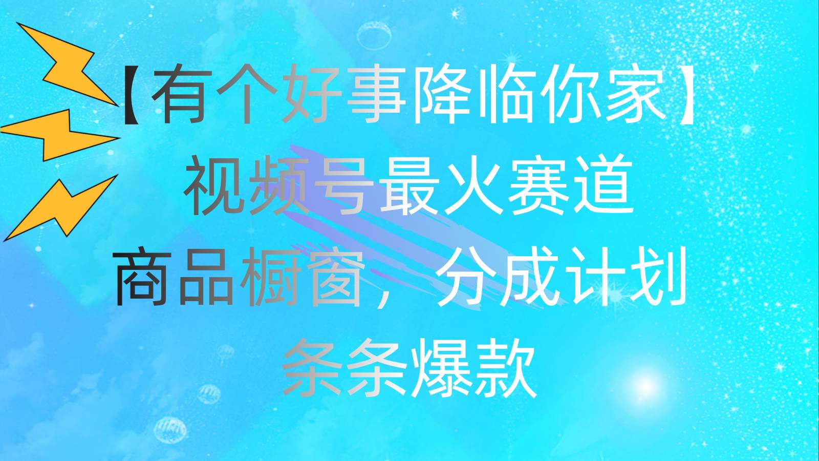 有个好事 降临你家：视频号最火赛道，商品橱窗，分成计划 条条爆款，每…云富网创-网创项目资源站-副业项目-创业项目-搞钱项目云富网创