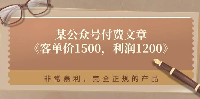 某付费文章《客单价1500，利润1200》非常暴利，完全正规的产品云富网创-网创项目资源站-副业项目-创业项目-搞钱项目云富网创