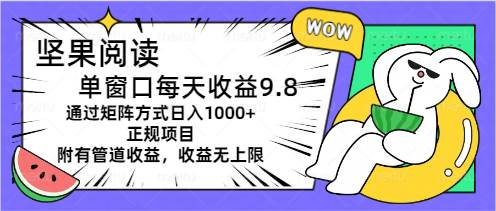 坚果阅读单窗口每天收益9.8通过矩阵方式日入1000+正规项目附有管道收益…云富网创-网创项目资源站-副业项目-创业项目-搞钱项目云富网创