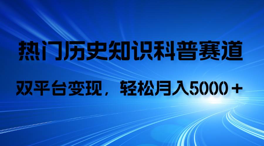 历史知识科普，AI辅助完成作品，抖音视频号双平台变现，月收益轻5000＋云富网创-网创项目资源站-副业项目-创业项目-搞钱项目云富网创