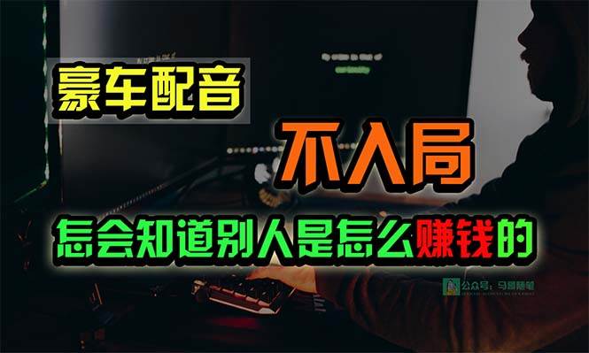 豪车配音，一个惊掉下巴，闷声发财的小生意，日赚15万!!!云富网创-网创项目资源站-副业项目-创业项目-搞钱项目云富网创