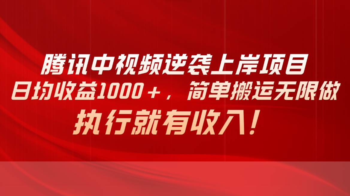 腾讯中视频项目，日均收益1000+，简单搬运无限做，执行就有收入云富网创-网创项目资源站-副业项目-创业项目-搞钱项目云富网创