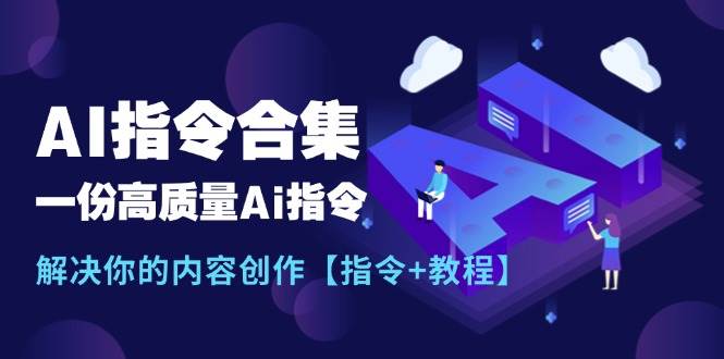 最新AI指令合集，一份高质量Ai指令，解决你的内容创作【指令+教程】云富网创-网创项目资源站-副业项目-创业项目-搞钱项目云富网创