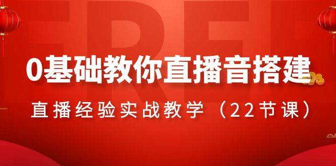 0基础教你直播音搭建系列课程，直播经验实战教学（22节课）云富网创-网创项目资源站-副业项目-创业项目-搞钱项目云富网创