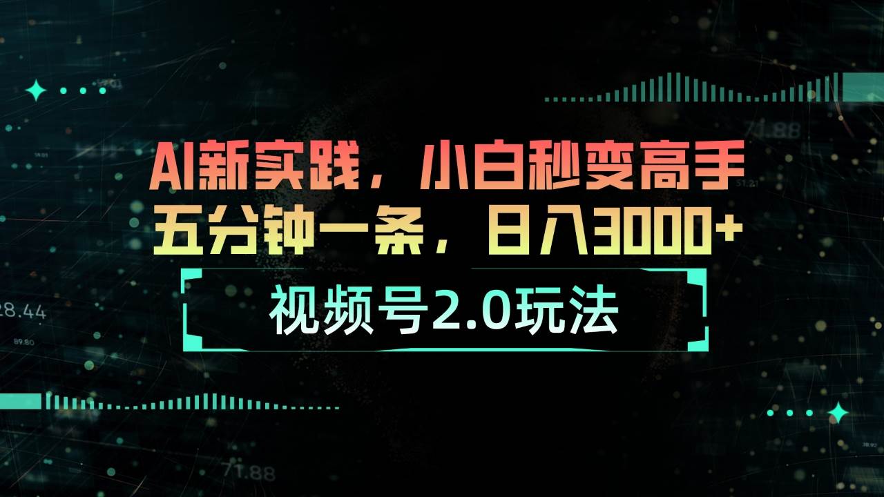 视频号2.0玩法 AI新实践，小白秒变高手五分钟一条，日入3000+云富网创-网创项目资源站-副业项目-创业项目-搞钱项目云富网创