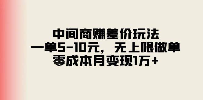 中间商赚差价玩法，一单5-10元，无上限做单，零成本月变现1万+云富网创-网创项目资源站-副业项目-创业项目-搞钱项目云富网创