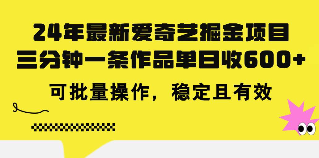 24年 最新爱奇艺掘金项目，三分钟一条作品单日收600+，可批量操作，稳…云富网创-网创项目资源站-副业项目-创业项目-搞钱项目云富网创