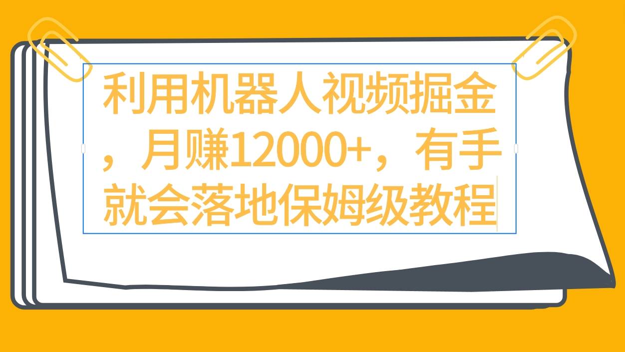 利用机器人视频掘金月赚12000+，有手就会落地保姆级教程云富网创-网创项目资源站-副业项目-创业项目-搞钱项目云富网创