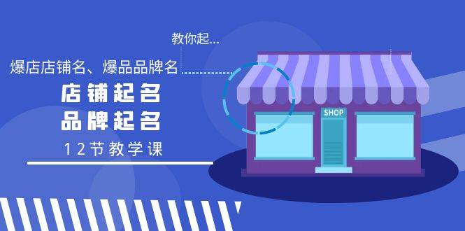 教你起“爆店店铺名、爆品品牌名”，店铺起名，品牌起名（12节教学课）云富网创-网创项目资源站-副业项目-创业项目-搞钱项目云富网创