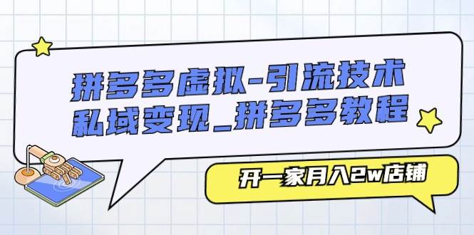 拼多多虚拟-引流技术与私域变现_拼多多教程：开一家月入2w店铺云富网创-网创项目资源站-副业项目-创业项目-搞钱项目云富网创