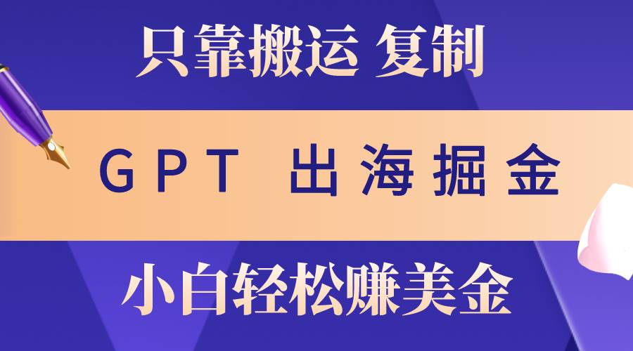 出海掘金搬运，赚老外美金，月入3w+，仅需GPT粘贴复制，小白也能玩转云富网创-网创项目资源站-副业项目-创业项目-搞钱项目云富网创