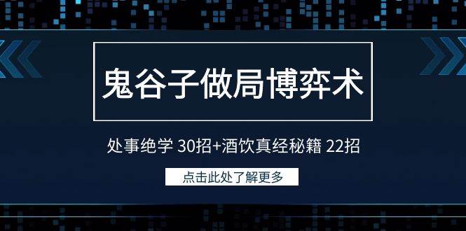 鬼谷子做局博弈术：处事绝学 30招+酒饮真经秘籍 22招云富网创-网创项目资源站-副业项目-创业项目-搞钱项目云富网创