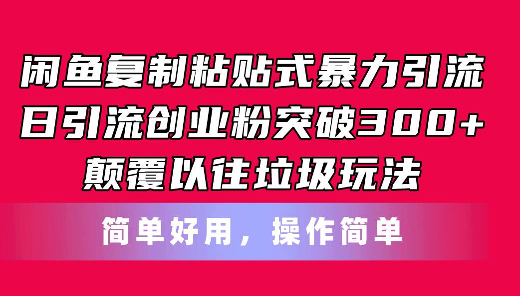 闲鱼复制粘贴式暴力引流，日引流突破300+，颠覆以往垃圾玩法，简单好用云富网创-网创项目资源站-副业项目-创业项目-搞钱项目云富网创