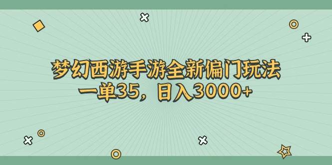 梦幻西游手游全新偏门玩法，一单35，日入3000+云富网创-网创项目资源站-副业项目-创业项目-搞钱项目云富网创