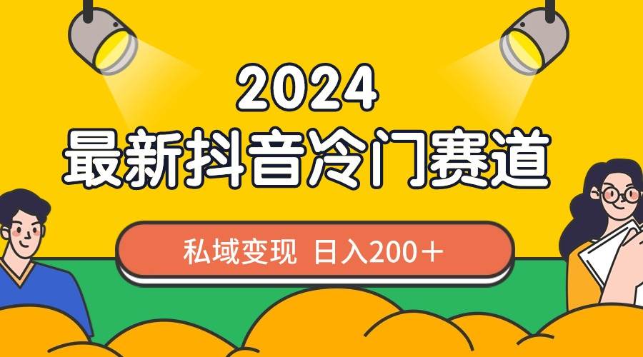 2024抖音最新冷门赛道，私域变现轻松日入200＋，作品制作简单，流量爆炸云富网创-网创项目资源站-副业项目-创业项目-搞钱项目云富网创