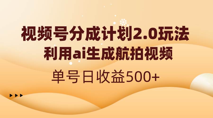 视频号分成计划2.0，利用ai生成航拍视频，单号日收益500+云富网创-网创项目资源站-副业项目-创业项目-搞钱项目云富网创