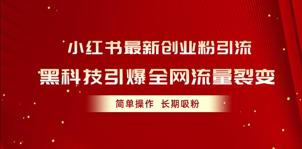 小红书最新创业粉引流，黑科技引爆全网流量裂变，简单操作长期吸粉云富网创-网创项目资源站-副业项目-创业项目-搞钱项目云富网创