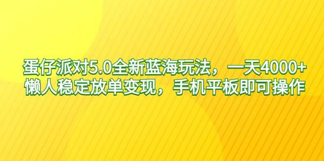 蛋仔派对5.0全新蓝海玩法，一天4000+，懒人稳定放单变现，手机平板即可…云富网创-网创项目资源站-副业项目-创业项目-搞钱项目云富网创