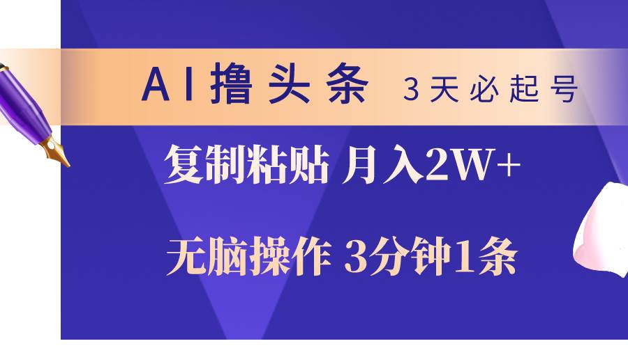 AI撸头条3天必起号，无脑操作3分钟1条，复制粘贴轻松月入2W+云富网创-网创项目资源站-副业项目-创业项目-搞钱项目云富网创