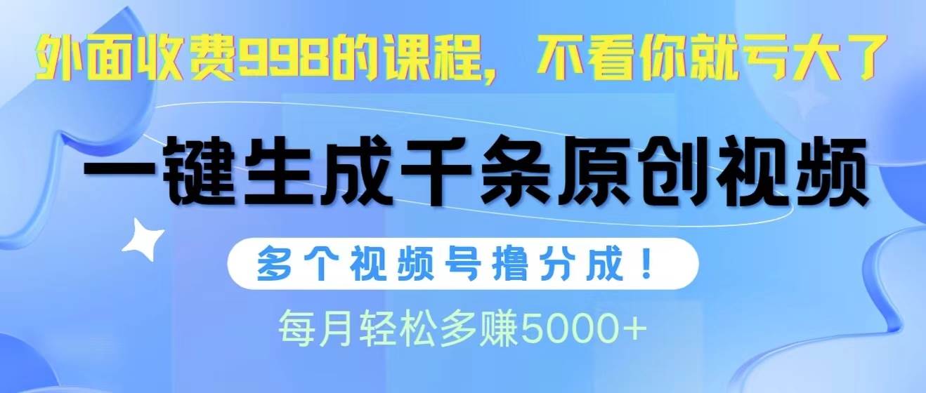 视频号软件辅助日产1000条原创视频，多个账号撸分成收益，每个月多赚5000+云富网创-网创项目资源站-副业项目-创业项目-搞钱项目云富网创