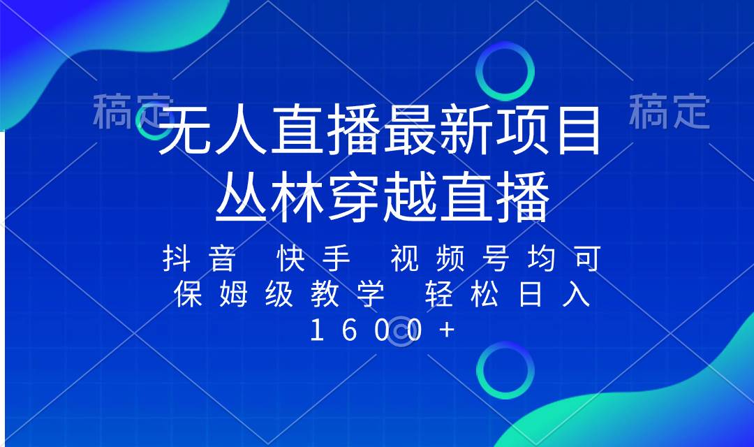 最新最火无人直播项目，丛林穿越，所有平台都可播 保姆级教学小白轻松1600+云富网创-网创项目资源站-副业项目-创业项目-搞钱项目云富网创