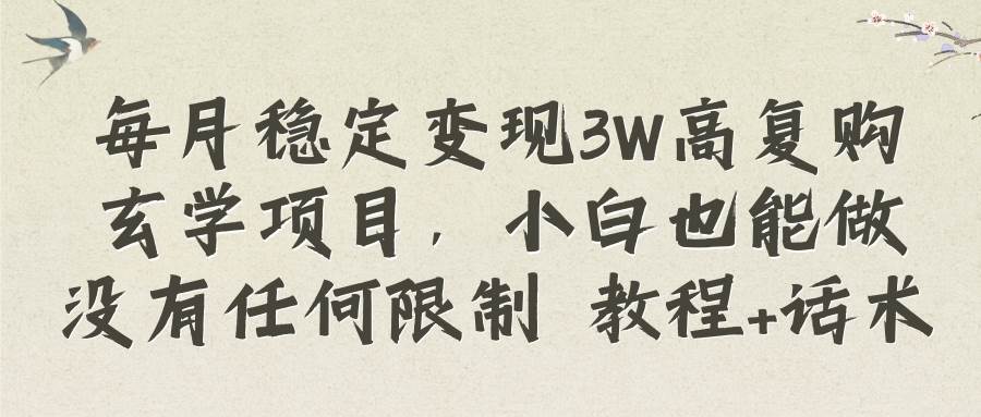 每月稳定变现3W高复购玄学项目，小白也能做没有任何限制 教程+话术云富网创-网创项目资源站-副业项目-创业项目-搞钱项目云富网创