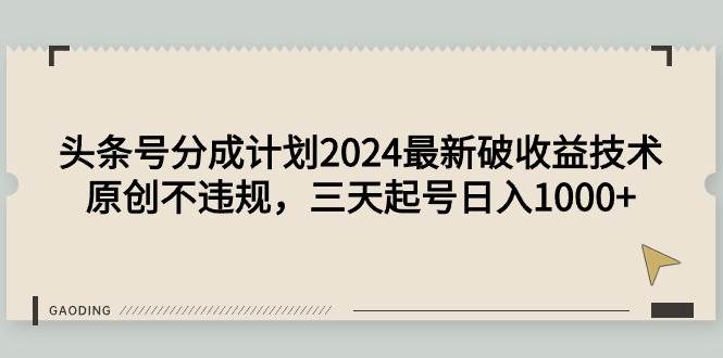 头条号分成计划2024最新破收益技术，原创不违规，三天起号日入1000+云富网创-网创项目资源站-副业项目-创业项目-搞钱项目云富网创