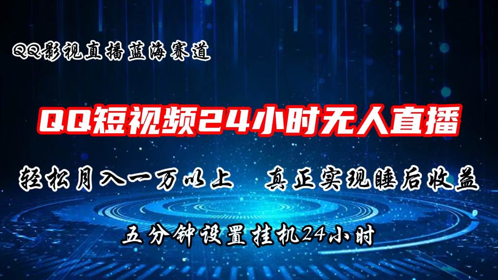 2024蓝海赛道，QQ短视频无人播剧，轻松月入上万，设置5分钟，直播24小时云富网创-网创项目资源站-副业项目-创业项目-搞钱项目云富网创