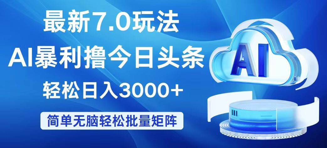 今日头条7.0最新暴利玩法，轻松日入3000+云富网创-网创项目资源站-副业项目-创业项目-搞钱项目云富网创