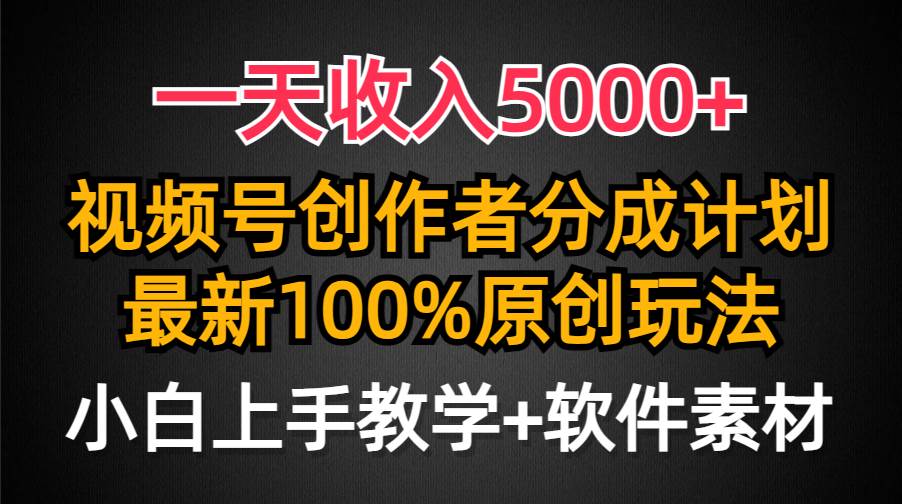 一天收入5000+，视频号创作者分成计划，最新100%原创玩法，小白也可以轻…云富网创-网创项目资源站-副业项目-创业项目-搞钱项目云富网创