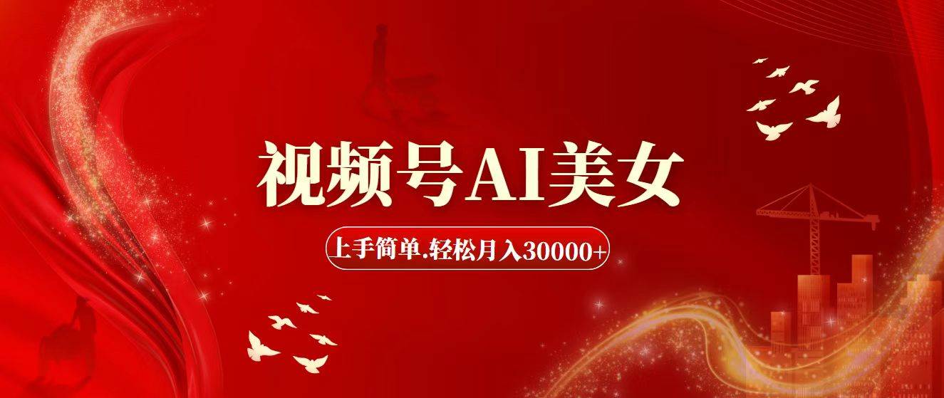 视频号AI美女，上手简单，轻松月入30000+云富网创-网创项目资源站-副业项目-创业项目-搞钱项目云富网创