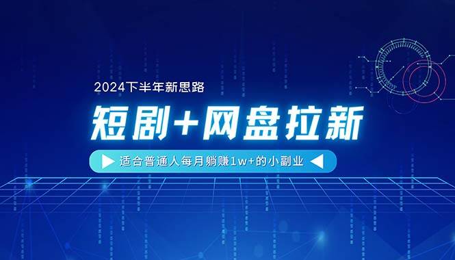 【2024下半年新思路】短剧+网盘拉新，适合普通人每月躺赚1w+的小副业云富网创-网创项目资源站-副业项目-创业项目-搞钱项目云富网创