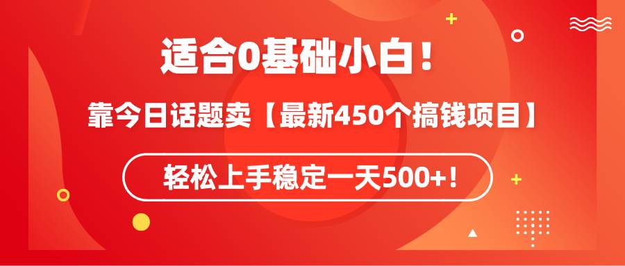 适合0基础小白！靠今日话题卖【最新450个搞钱方法】轻松上手稳定一天500+！云富网创-网创项目资源站-副业项目-创业项目-搞钱项目云富网创