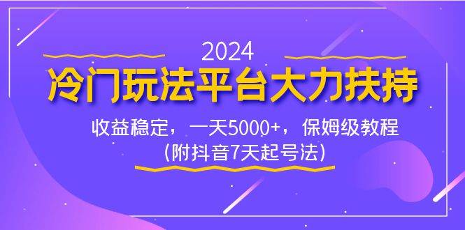 2024冷门玩法平台大力扶持，收益稳定，一天5000+，保姆级教程（附抖音7…云富网创-网创项目资源站-副业项目-创业项目-搞钱项目云富网创