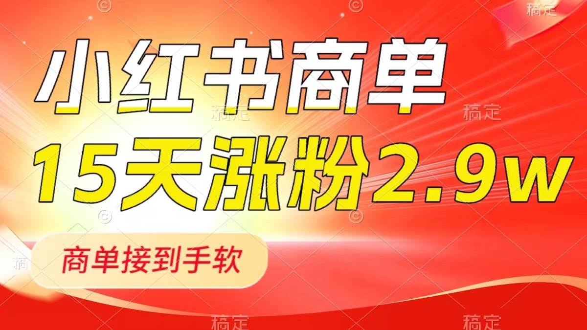 小红书商单最新玩法，新号15天2.9w粉，商单接到手软，1分钟一篇笔记云富网创-网创项目资源站-副业项目-创业项目-搞钱项目云富网创