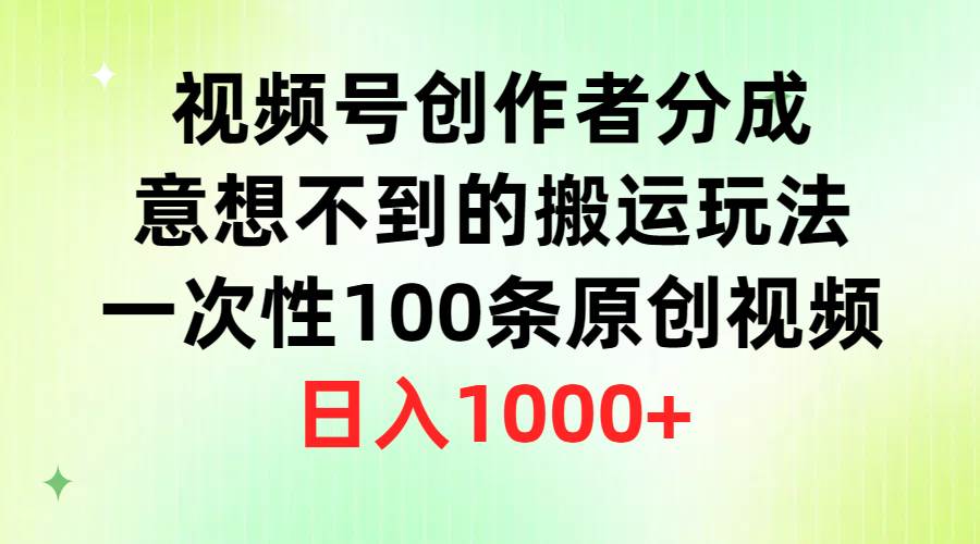 视频号创作者分成，意想不到的搬运玩法，一次性100条原创视频，日入1000+云富网创-网创项目资源站-副业项目-创业项目-搞钱项目云富网创